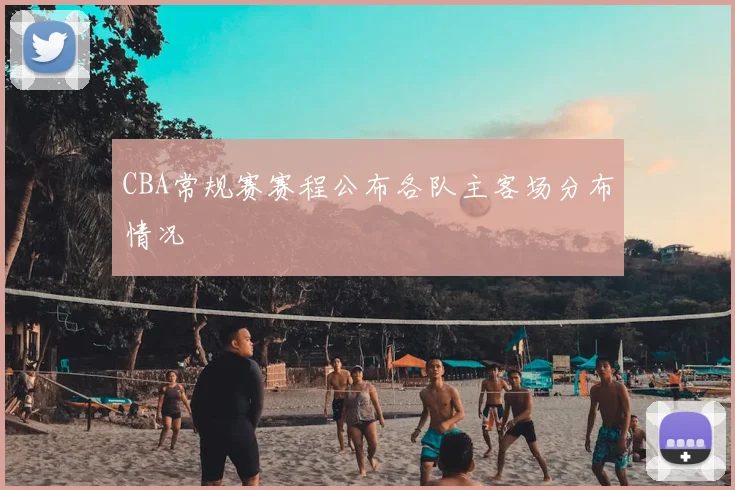 CBA常规赛赛程公布各队主客场分布情况