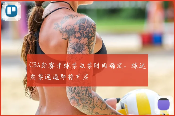 CBA新赛季球票放票时间确定,球迷购票通道即将开启