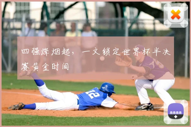 四强烽烟起,一文锁定世界杯半决赛黄金时间