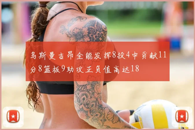 乌斯曼吉昂全能发挥8投4中贡献11分8篮板9助攻正负值高达18