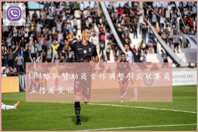 CBA球队赞助商合作调整引发联赛商业格局变化