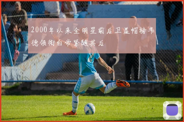 2000年以来全明星前后卫盖帽榜韦德领衔白帝紧随其后