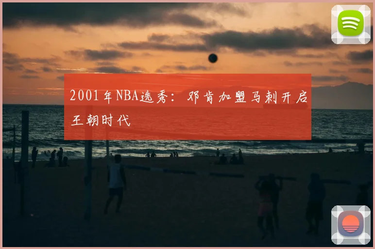 2001年NBA选秀：邓肯加盟马刺开启王朝时代