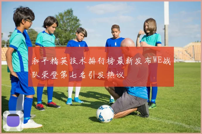 和平精英技术排行榜最新发布WE战队荣登第七名引发热议