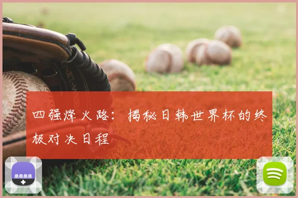 四强烽火路:揭秘日韩世界杯的终极对决日程