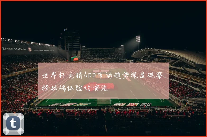 世界杯竞猜App市场趋势深度观察:移动端体验的演进