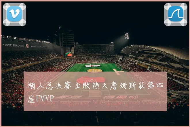 湖人总决赛击败热火詹姆斯获第四座FMVP