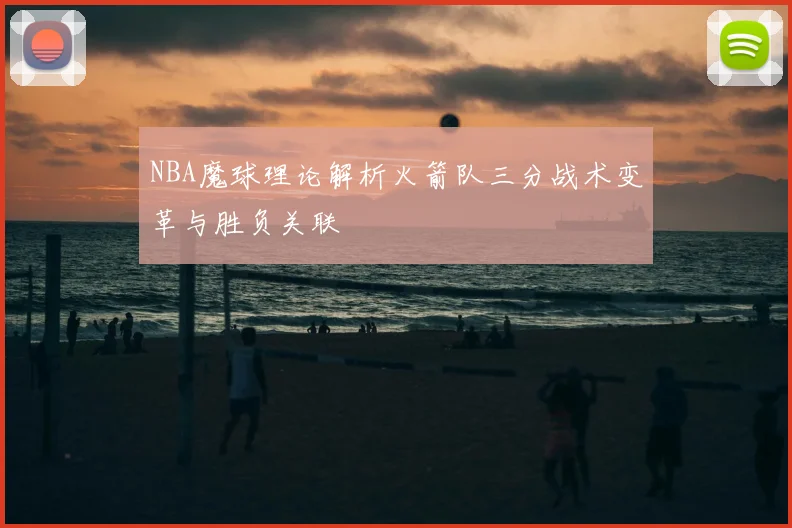 NBA魔球理论解析火箭队三分战术变革与胜负关联