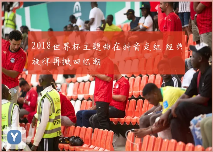2018世界杯主题曲在抖音走红 经典旋律再掀回忆潮
