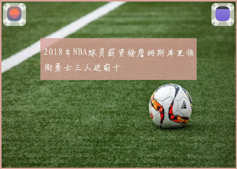 2018年NBA球员薪资榜詹姆斯库里领衔勇士三人进前十