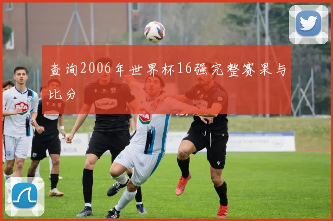查询2006年世界杯16强完整赛果与比分