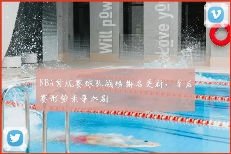 NBA常规赛球队战绩排名更新,季后赛形势竞争加剧