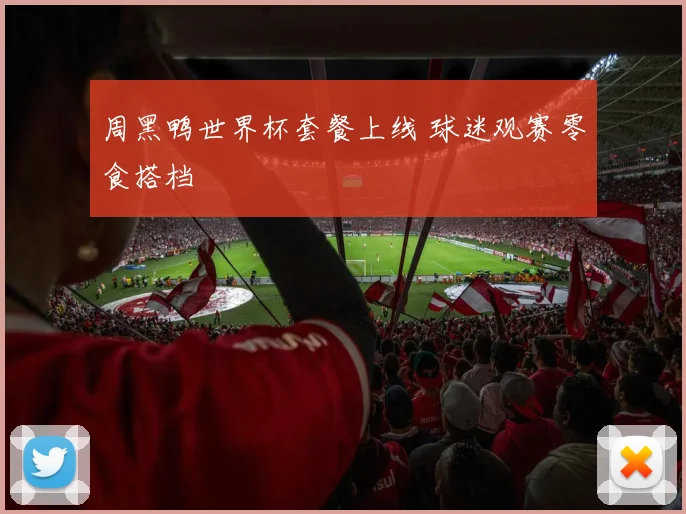 周黑鸭世界杯套餐上线 球迷观赛零食搭档