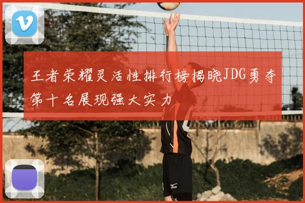 王者荣耀灵活性排行榜揭晓JDG勇夺第十名展现强大实力