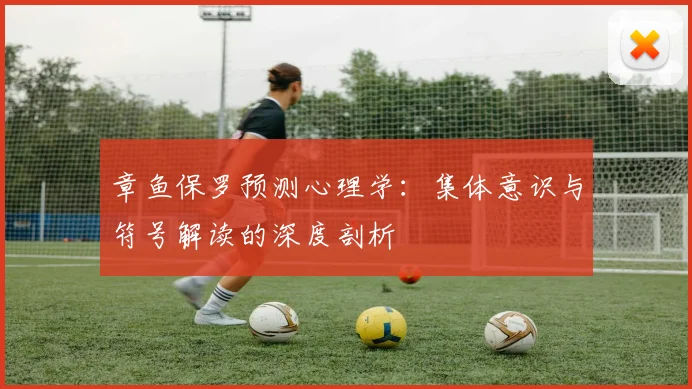 章鱼保罗预测心理学：集体意识与符号解读的深度剖析