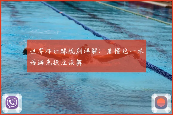 世界杯让球规则详解:看懂这一术语避免投注误解