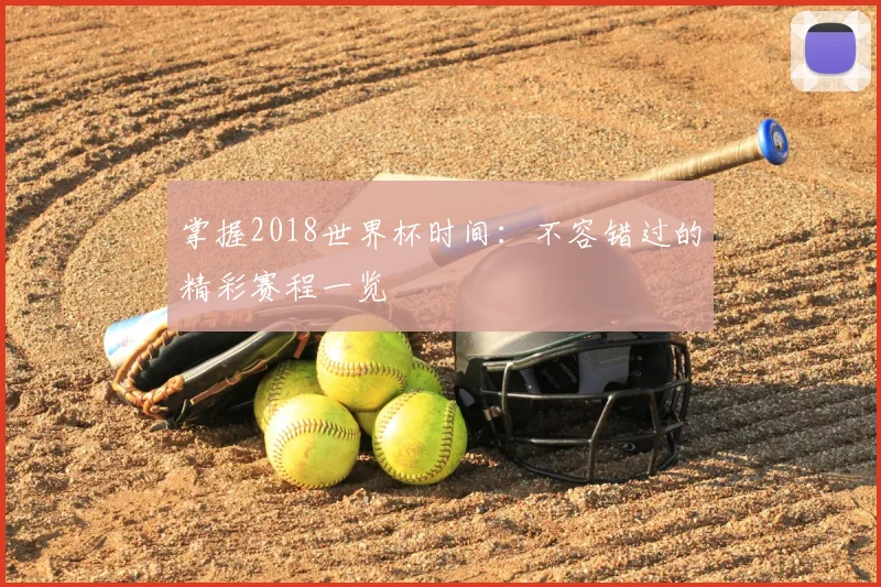 掌握2018世界杯时间:不容错过的精彩赛程一览