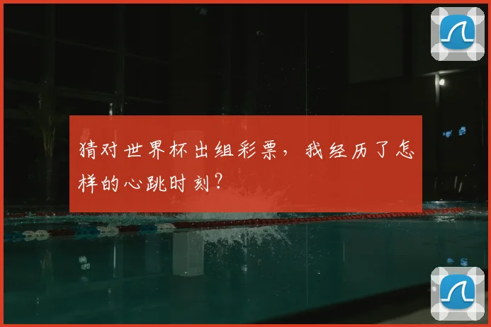 猜对世界杯出组彩票，我经历了怎样的心跳时刻？
