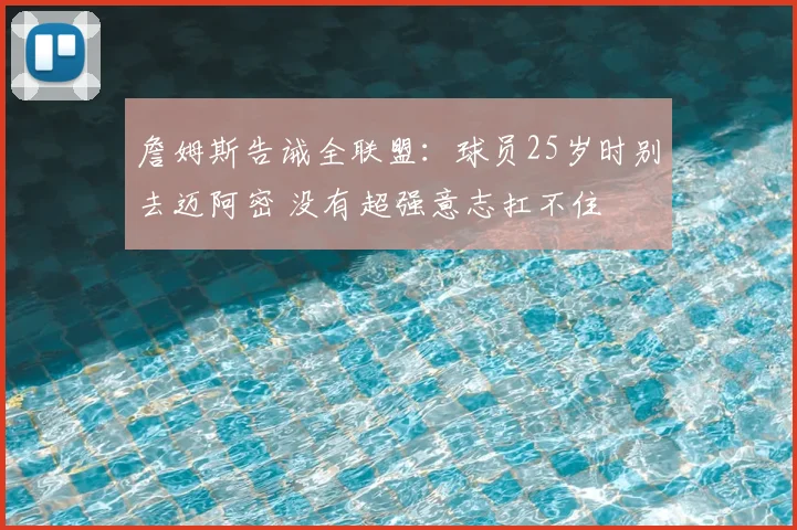 詹姆斯告诫全联盟：球员25岁时别去迈阿密 没有超强意志扛不住