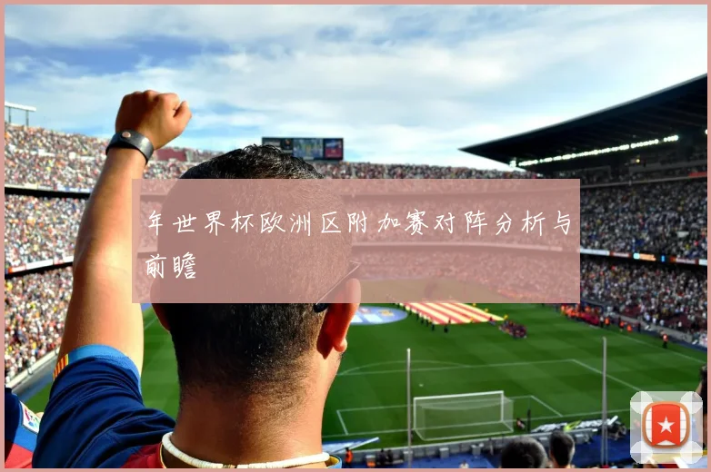 年世界杯欧洲区附加赛对阵分析与前瞻