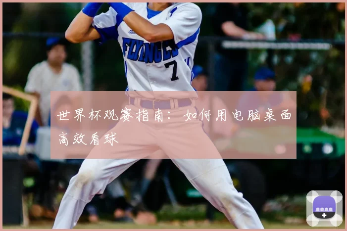 世界杯观赛指南:如何用电脑桌面高效看球