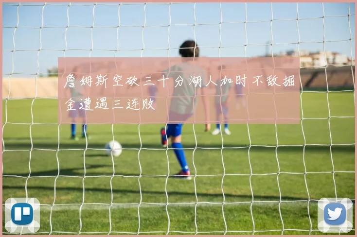 詹姆斯空砍三十分湖人加时不敌掘金遭遇三连败