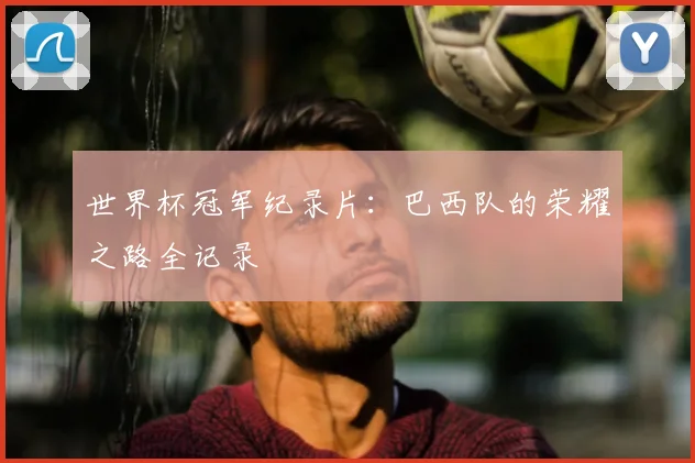 世界杯冠军纪录片:巴西队的荣耀之路全记录