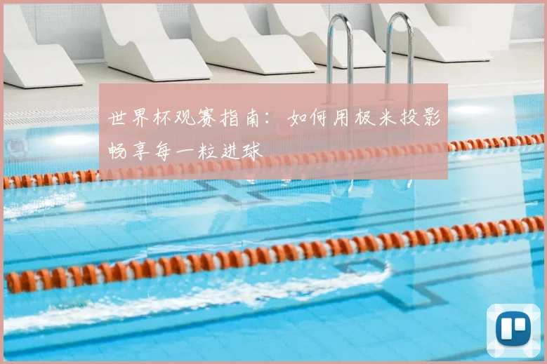 世界杯观赛指南：如何用极米投影畅享每一粒进球
