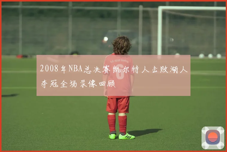 2008年NBA总决赛凯尔特人击败湖人夺冠全场录像回顾