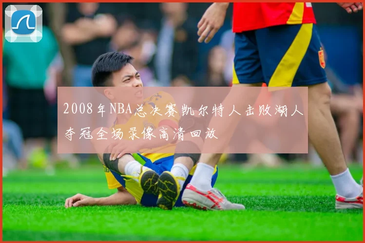 2008年NBA总决赛凯尔特人击败湖人夺冠全场录像高清回放