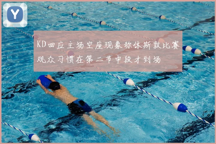 KD回应主场空座现象称休斯敦比赛观众习惯在第二节中段才到场
