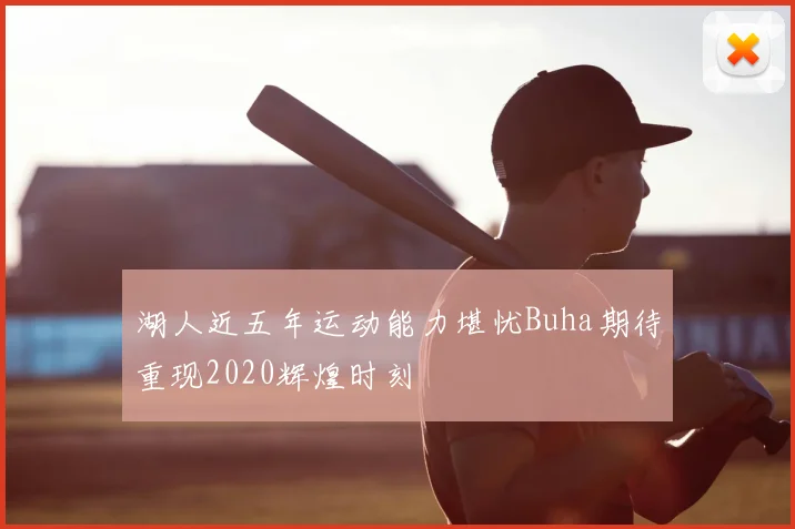 湖人近五年运动能力堪忧Buha期待重现2020辉煌时刻