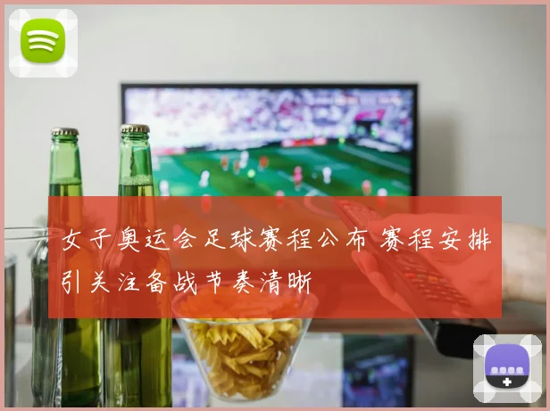 女子奥运会足球赛程公布 赛程安排引关注备战节奏清晰