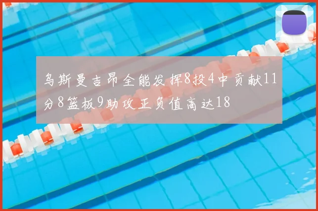乌斯曼吉昂全能发挥8投4中贡献11分8篮板9助攻正负值高达18