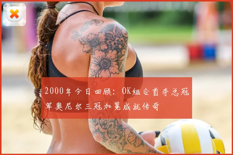 2000年今日回顾：OK组合首夺总冠军奥尼尔三冠加冕成就传奇