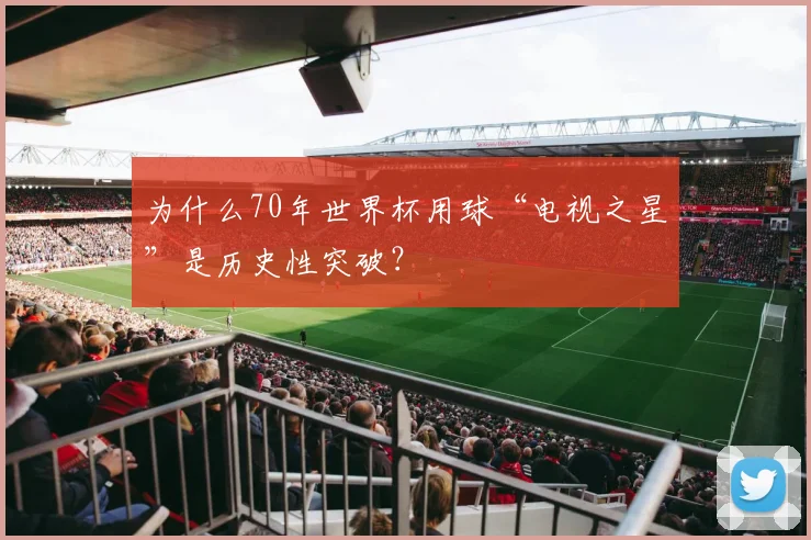为什么70年世界杯用球“电视之星”是历史性突破？