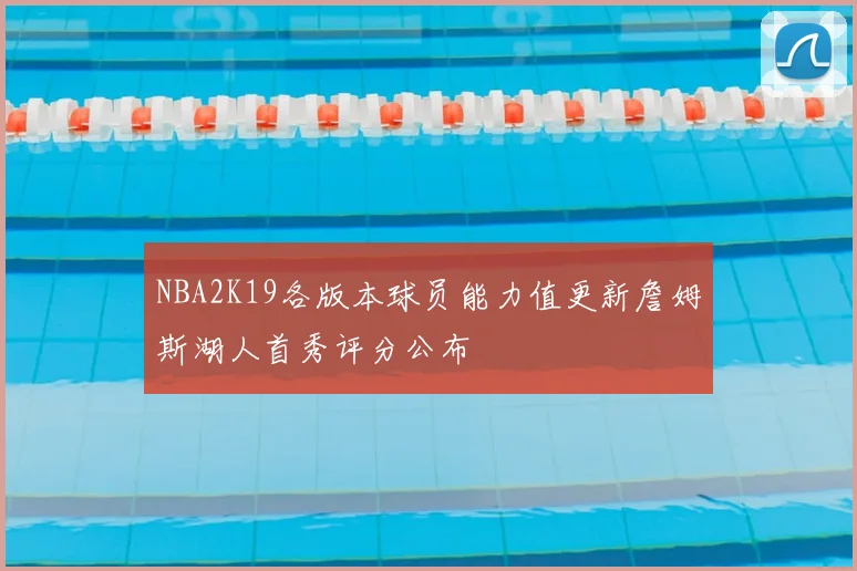 NBA2K19各版本球员能力值更新詹姆斯湖人首秀评分公布