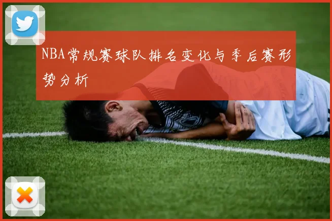 NBA常规赛球队排名变化与季后赛形势分析