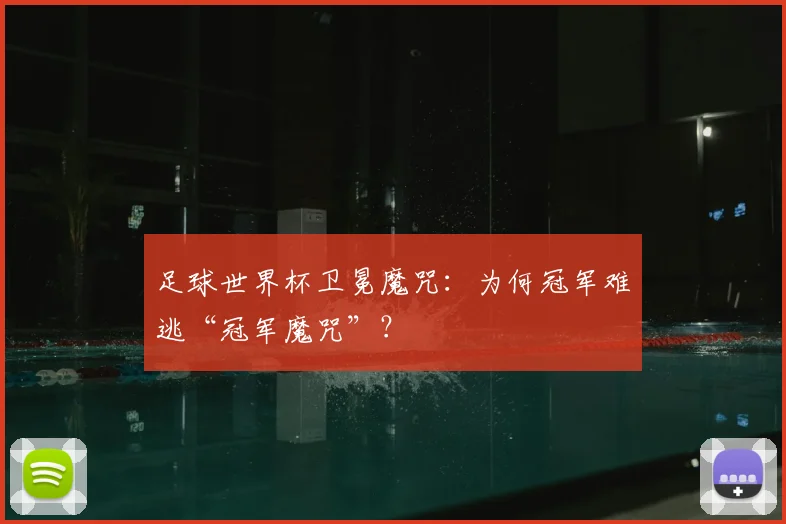 足球世界杯卫冕魔咒：为何冠军难逃“冠军魔咒”？