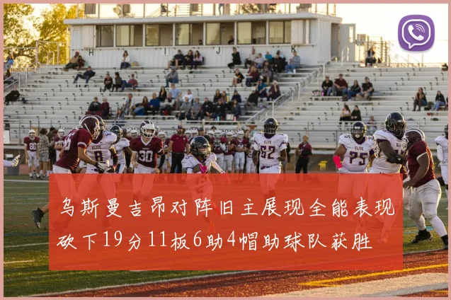 乌斯曼吉昂对阵旧主展现全能表现砍下19分11板6助4帽助球队获胜