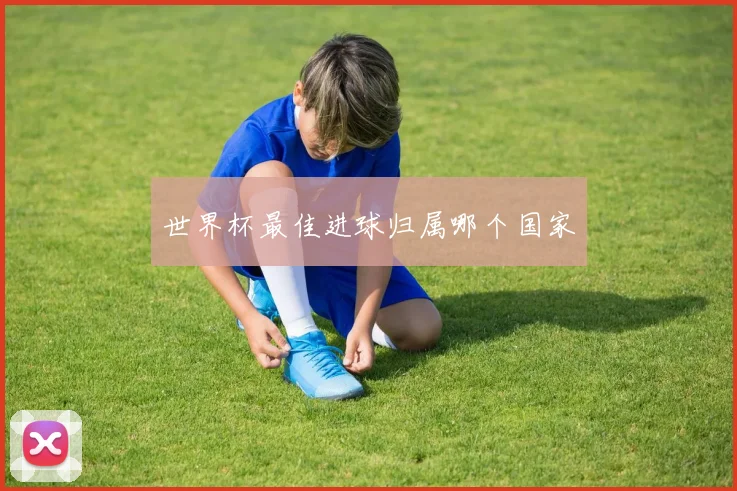 世界杯最佳进球归属哪个国家