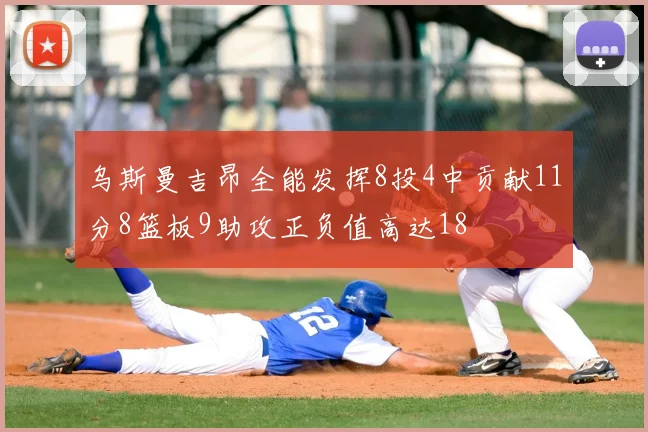 乌斯曼吉昂全能发挥8投4中贡献11分8篮板9助攻正负值高达18