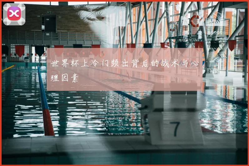 世界杯上冷门频出背后的战术与心理因素