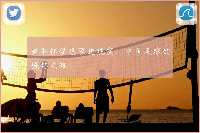 世界杯梦想照进现实：中国足球的崛起之路