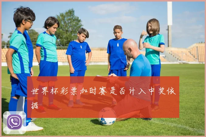 世界杯彩票加时赛是否计入中奖依据