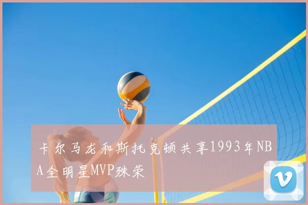 卡尔马龙和斯托克顿共享1993年NBA全明星MVP殊荣