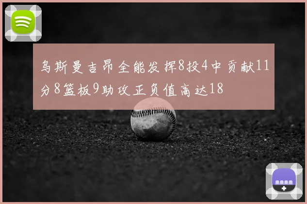 乌斯曼吉昂全能发挥8投4中贡献11分8篮板9助攻正负值高达18