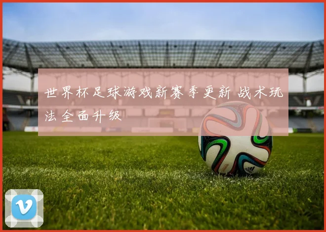世界杯足球游戏新赛季更新 战术玩法全面升级