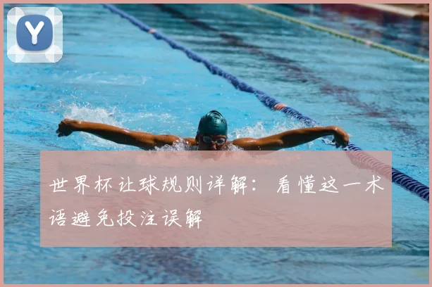 世界杯让球规则详解：看懂这一术语避免投注误解