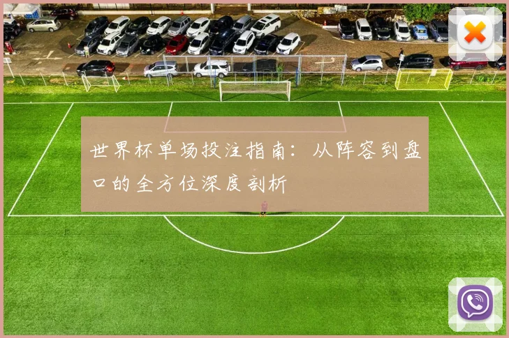 世界杯单场投注指南：从阵容到盘口的全方位深度剖析